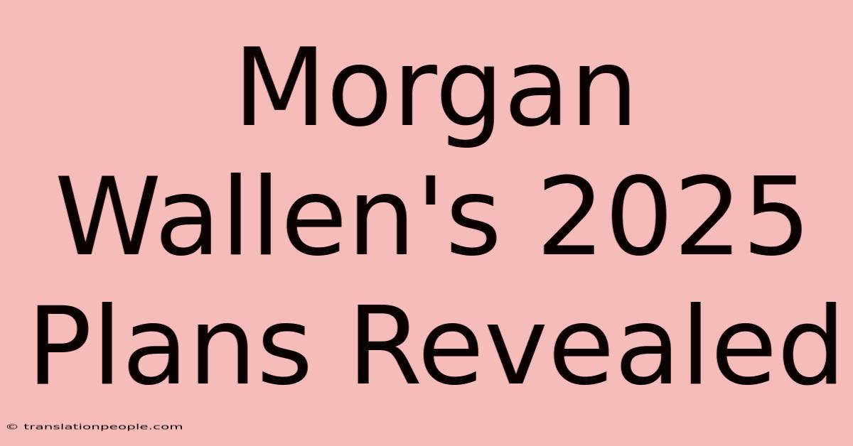 Morgan Wallen's 2025 Plans Revealed