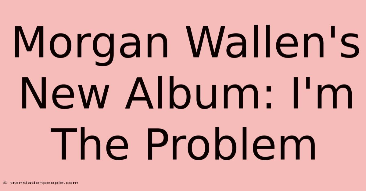 Morgan Wallen's New Album: I'm The Problem