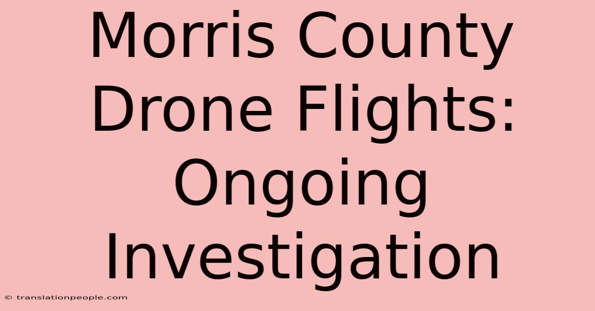 Morris County Drone Flights: Ongoing Investigation