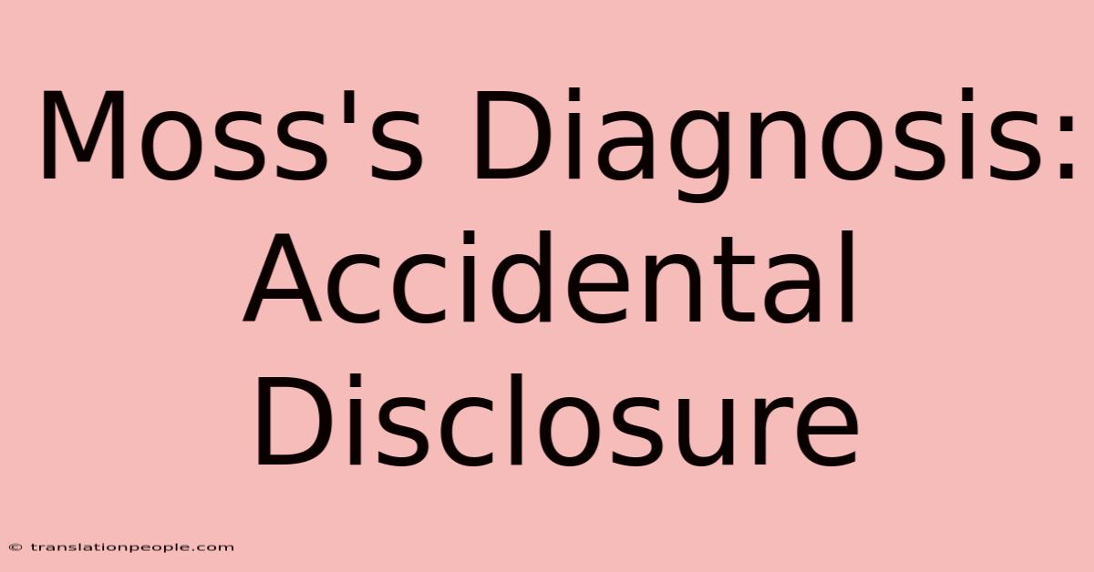 Moss's Diagnosis: Accidental Disclosure