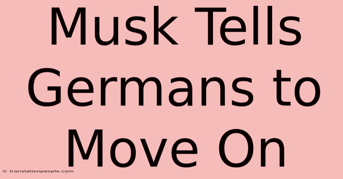 Musk Tells Germans To Move On