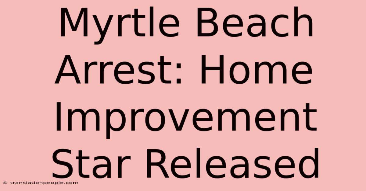 Myrtle Beach Arrest: Home Improvement Star Released