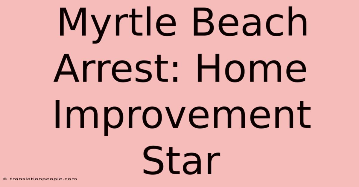 Myrtle Beach Arrest: Home Improvement Star