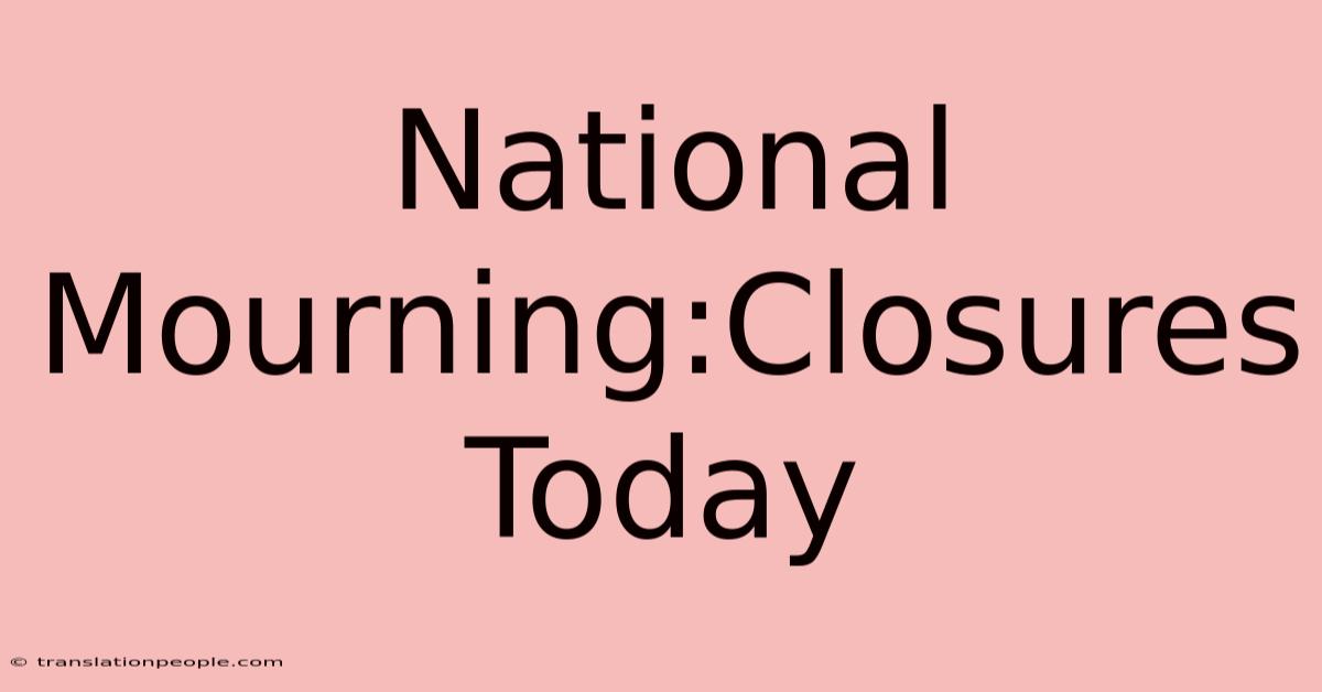 National Mourning:Closures Today