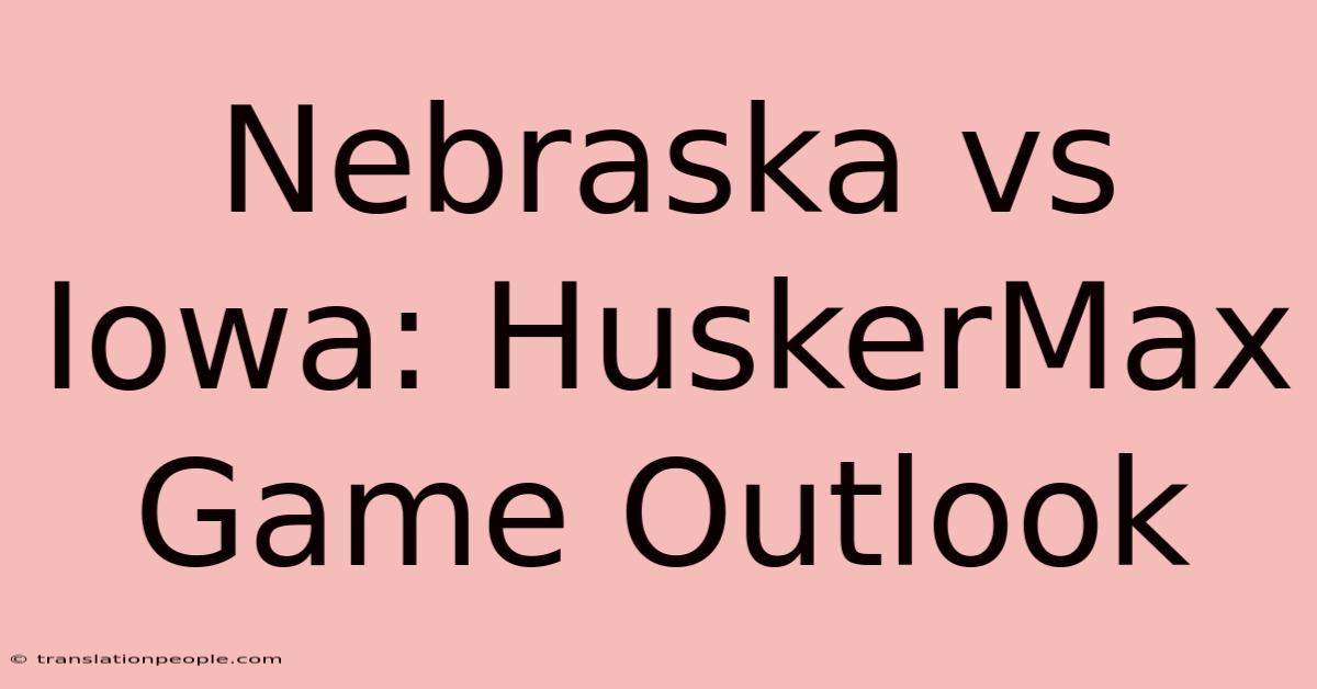 Nebraska Vs Iowa: HuskerMax Game Outlook