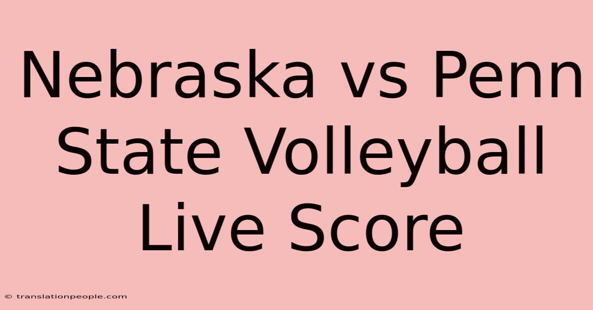 Nebraska Vs Penn State Volleyball Live Score