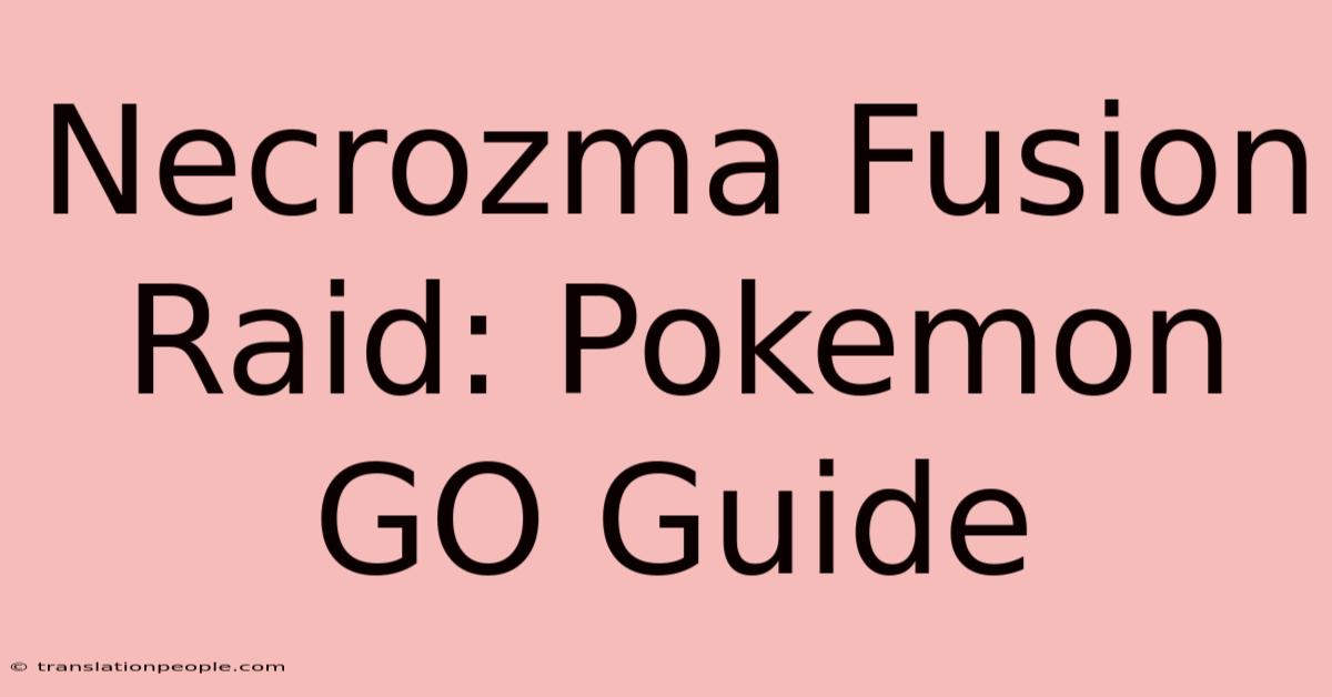 Necrozma Fusion Raid: Pokemon GO Guide