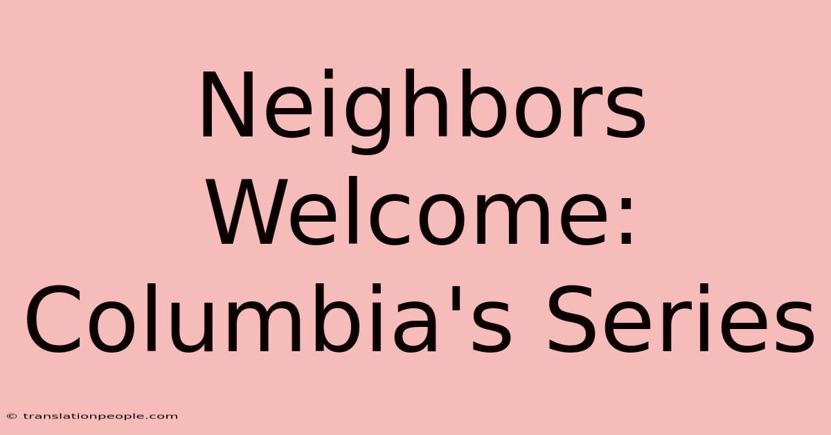 Neighbors Welcome: Columbia's Series