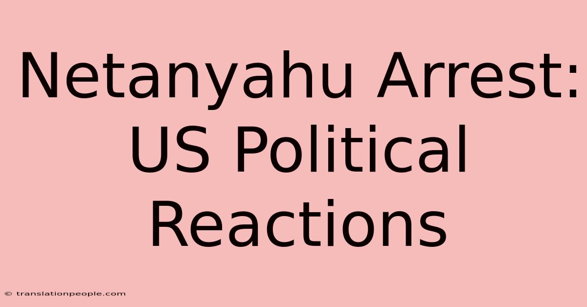 Netanyahu Arrest: US Political Reactions