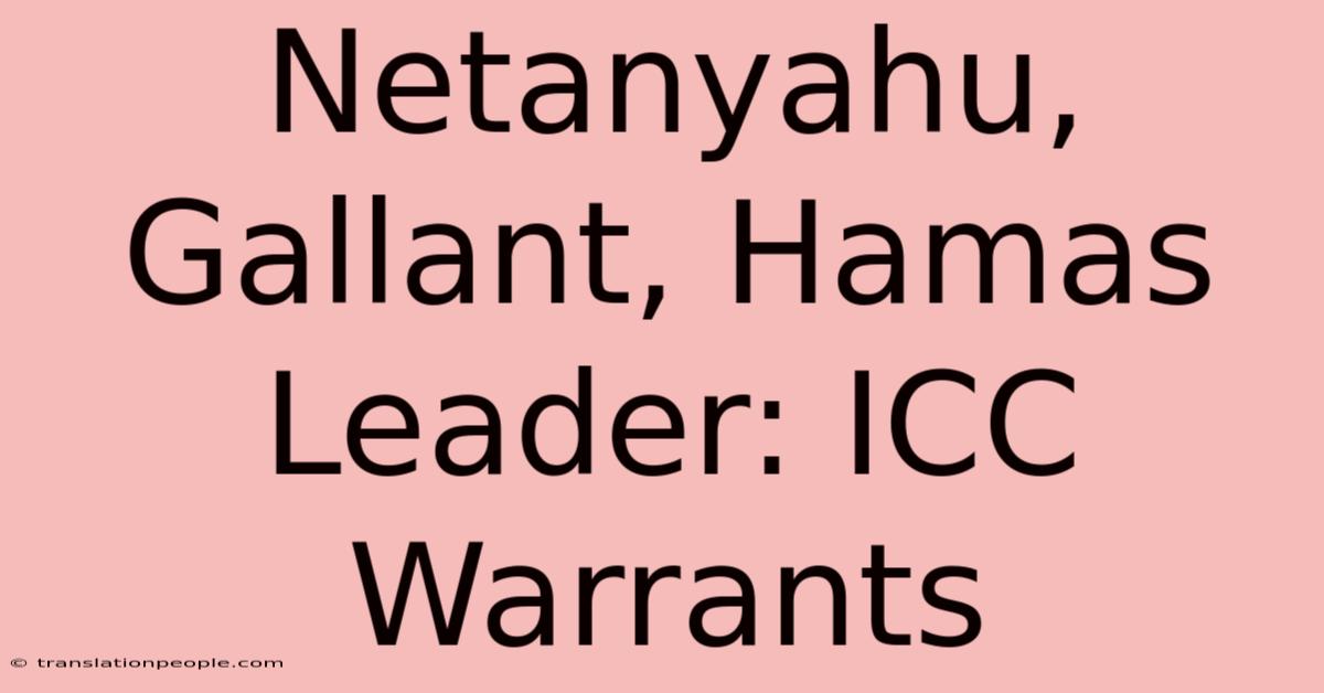 Netanyahu, Gallant, Hamas Leader: ICC Warrants