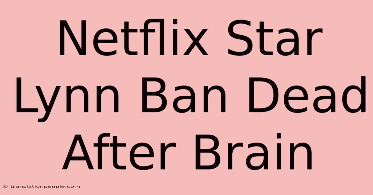 Netflix Star Lynn Ban Dead After Brain