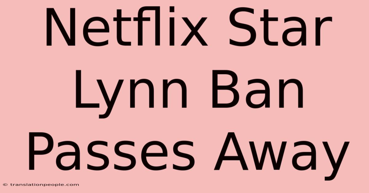 Netflix Star Lynn Ban Passes Away