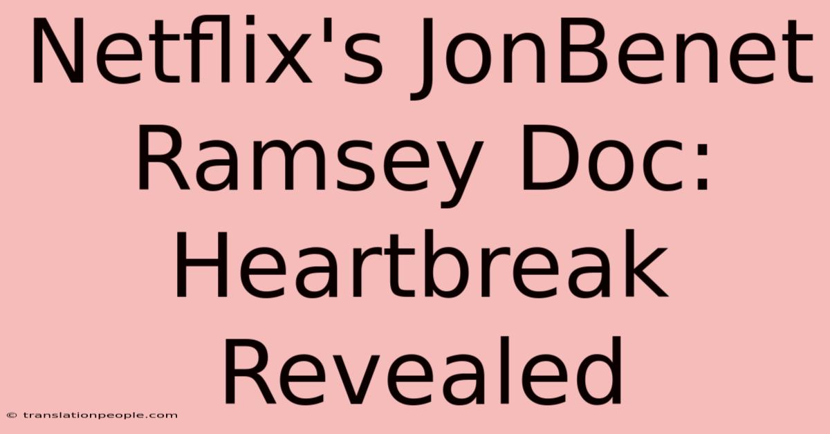 Netflix's JonBenet Ramsey Doc: Heartbreak Revealed