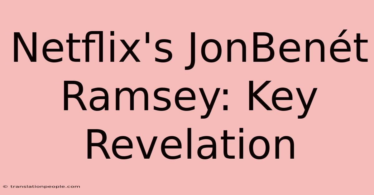 Netflix's JonBenét Ramsey: Key Revelation