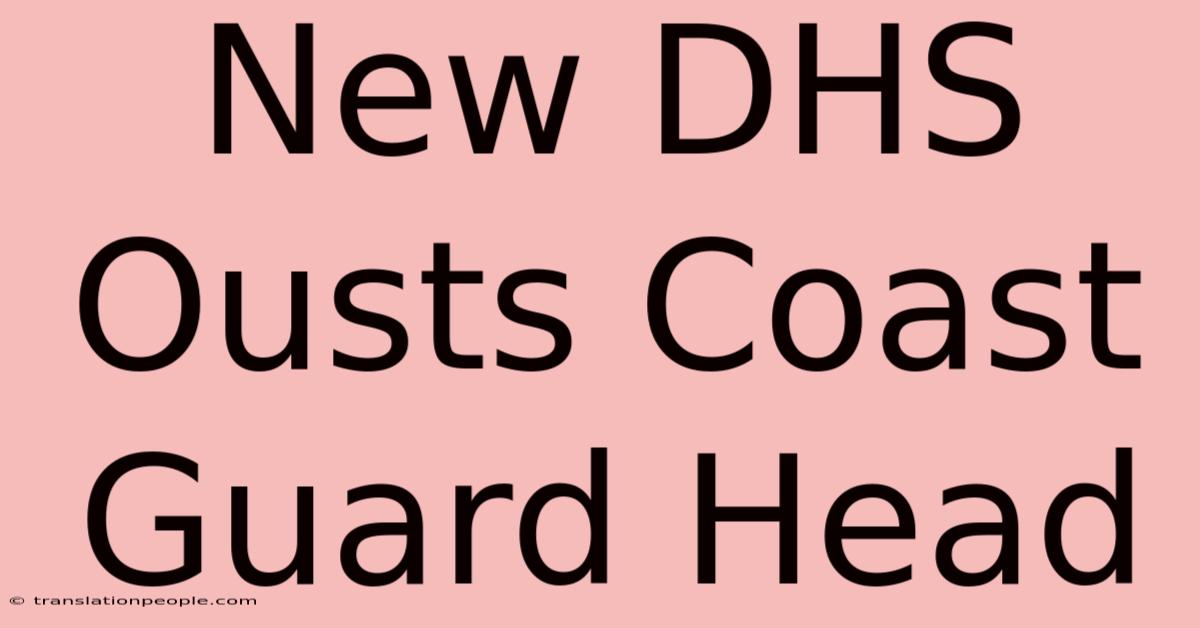 New DHS Ousts Coast Guard Head