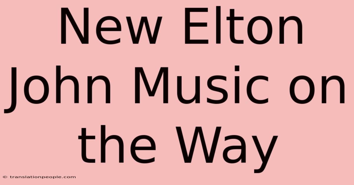 New Elton John Music On The Way