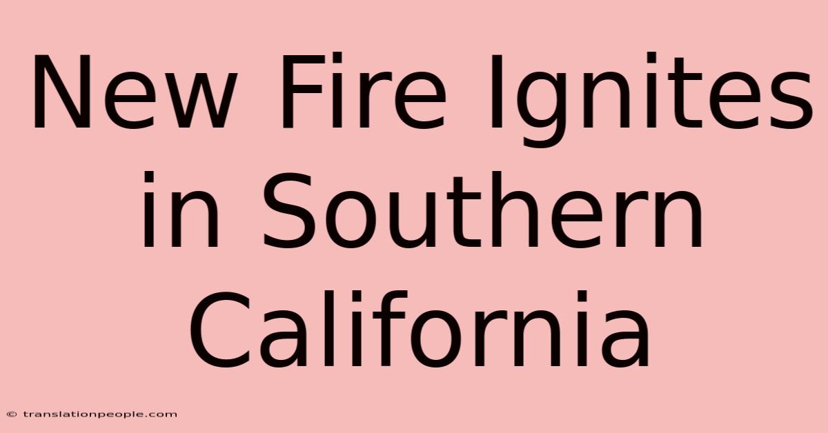 New Fire Ignites In Southern California