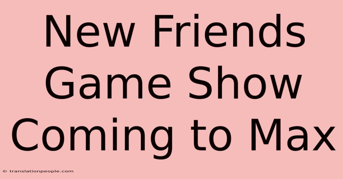 New Friends Game Show Coming To Max