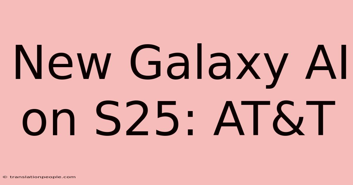 New Galaxy AI On S25: AT&T