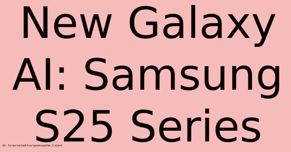 New Galaxy AI: Samsung S25 Series