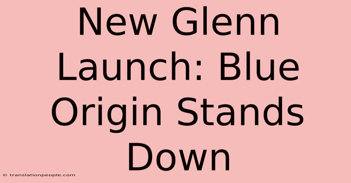 New Glenn Launch: Blue Origin Stands Down