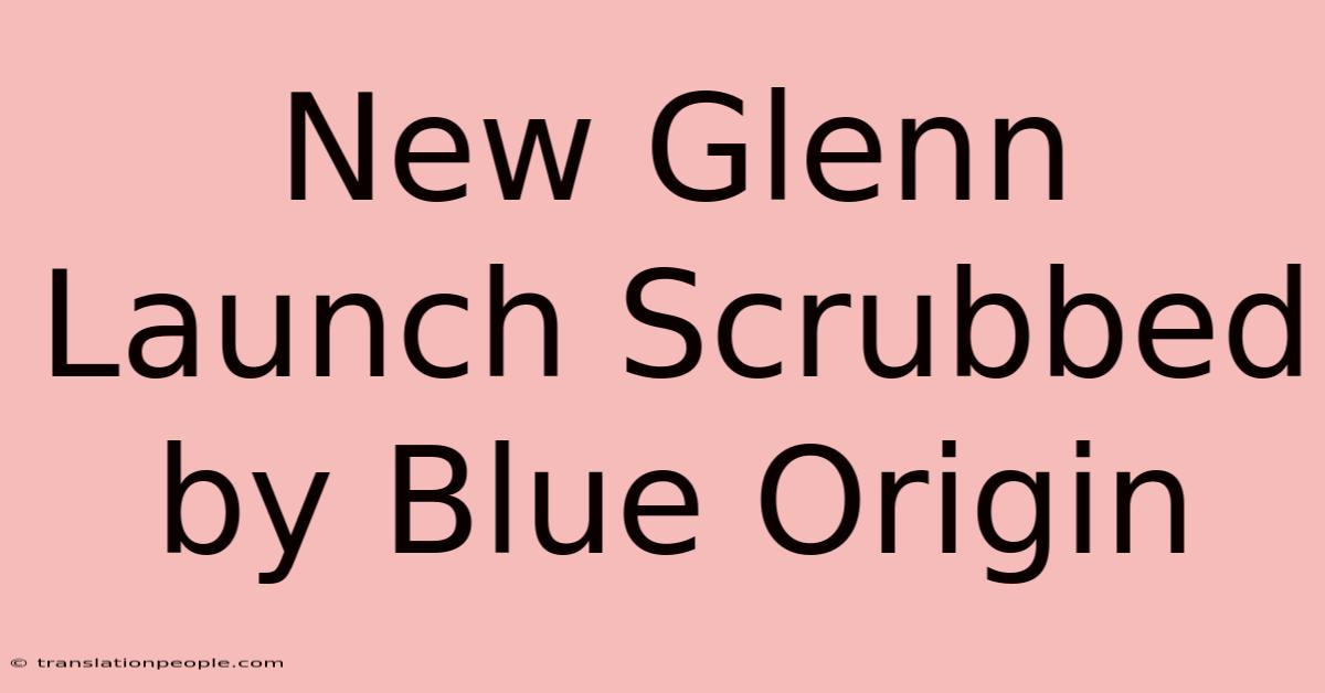 New Glenn Launch Scrubbed By Blue Origin