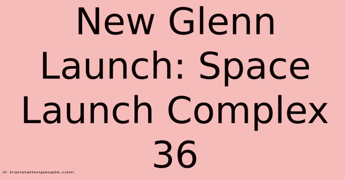 New Glenn Launch: Space Launch Complex 36