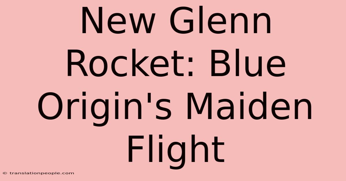 New Glenn Rocket: Blue Origin's Maiden Flight