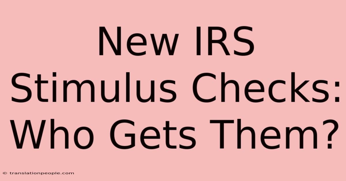 New IRS Stimulus Checks: Who Gets Them?