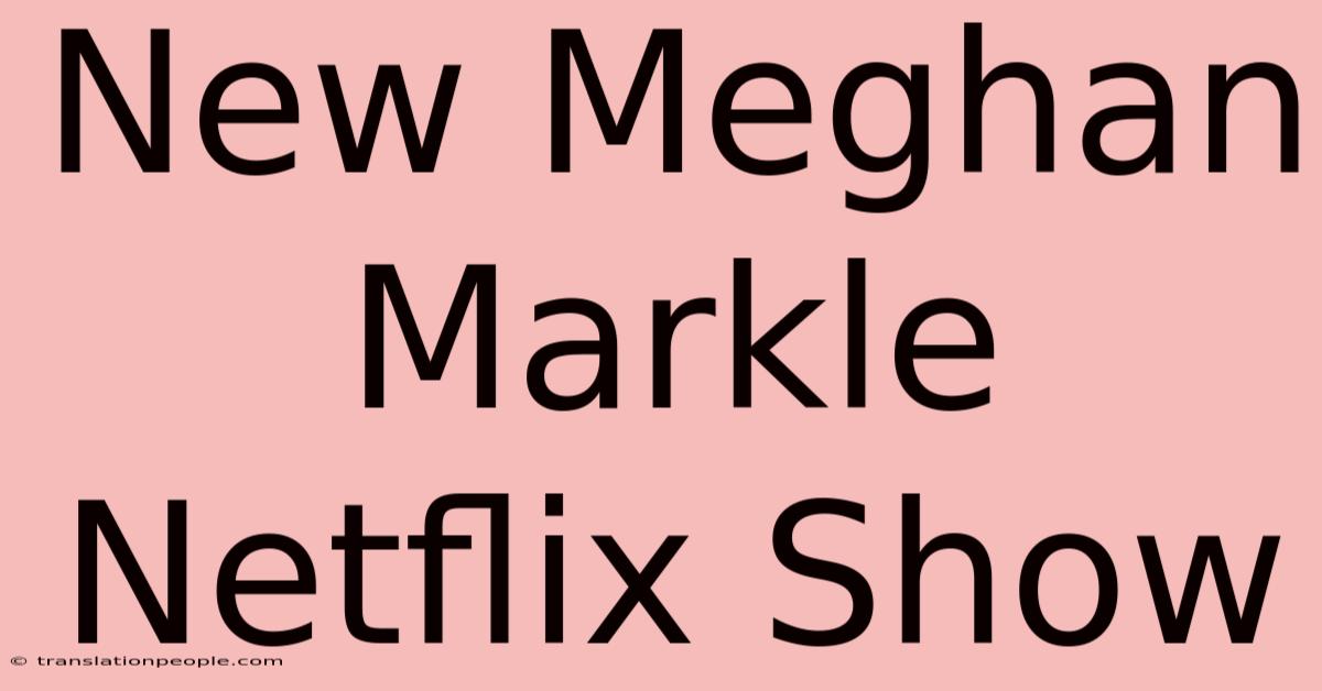 New Meghan Markle Netflix Show