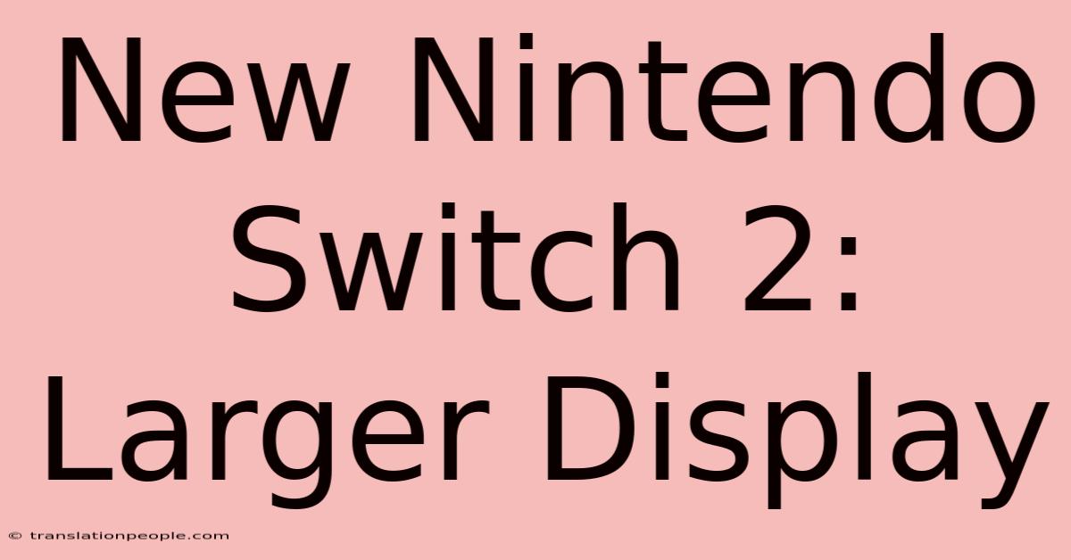 New Nintendo Switch 2: Larger Display