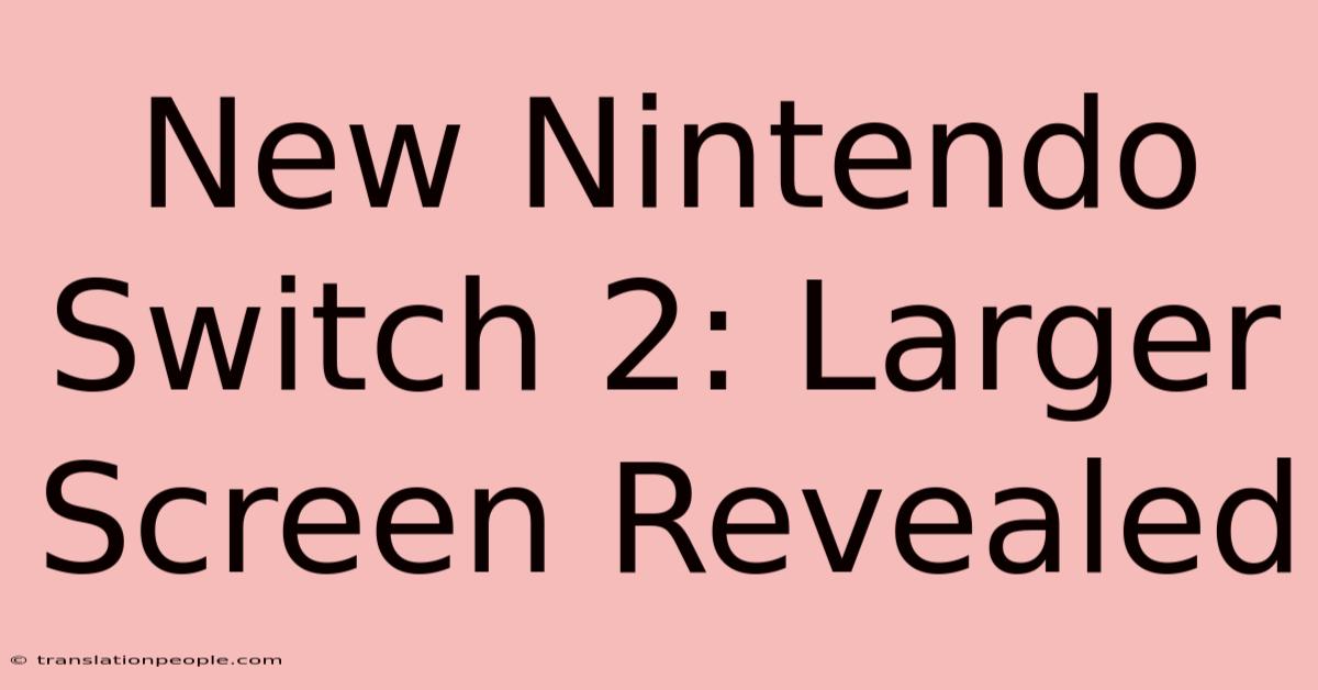 New Nintendo Switch 2: Larger Screen Revealed