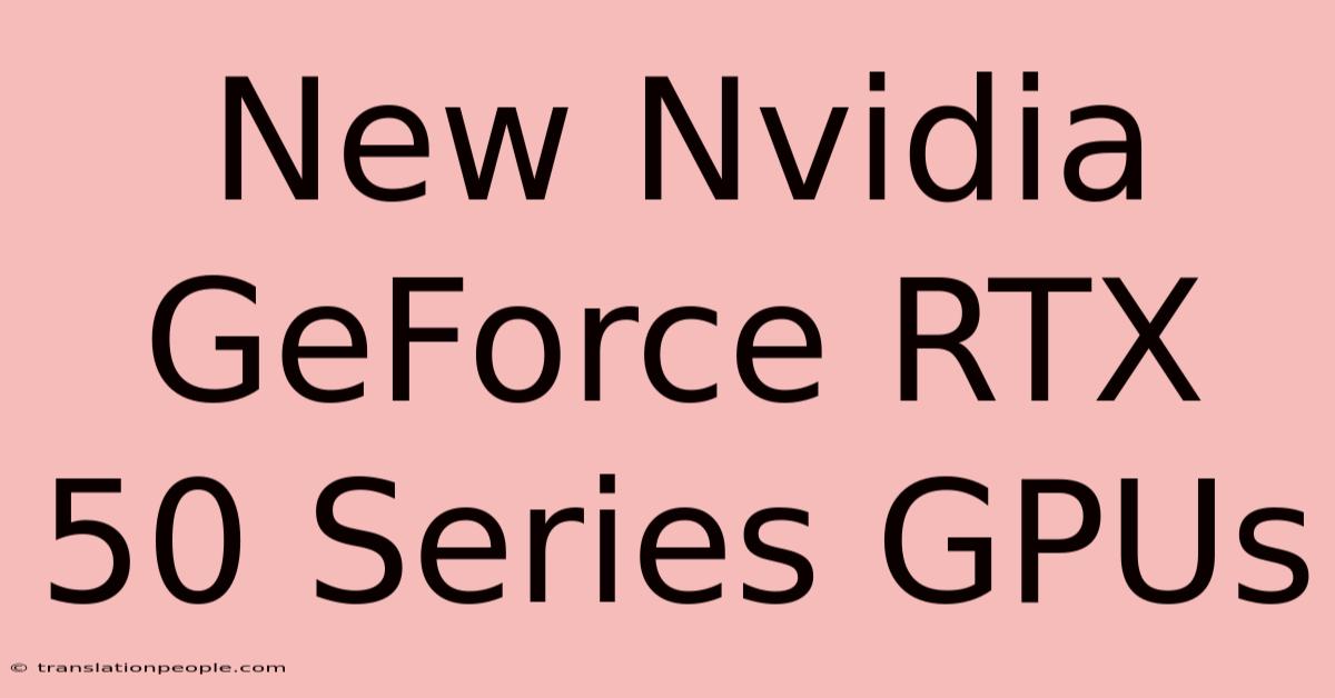 New Nvidia GeForce RTX 50 Series GPUs