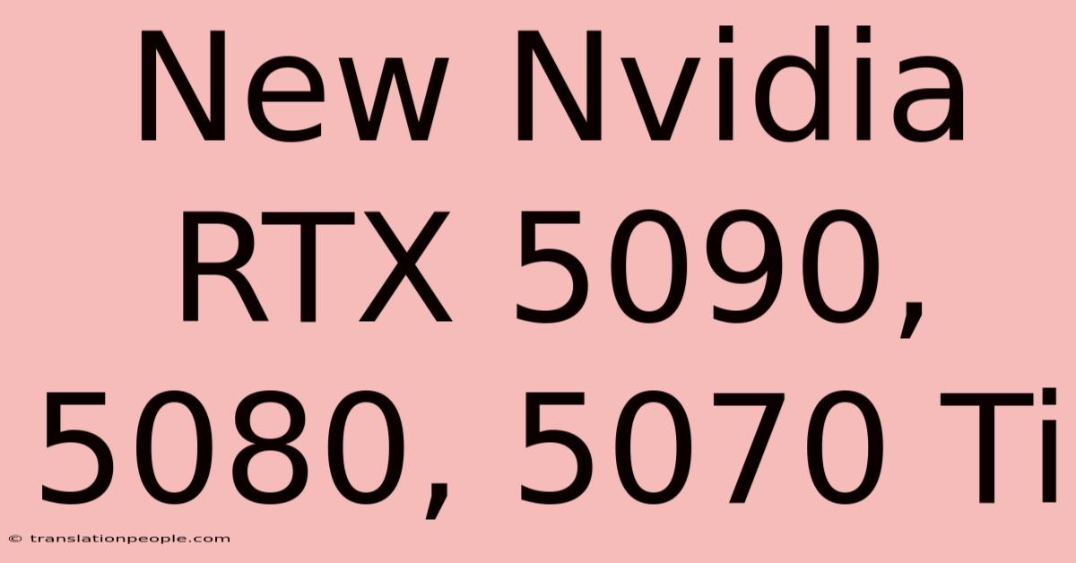 New Nvidia RTX 5090, 5080, 5070 Ti