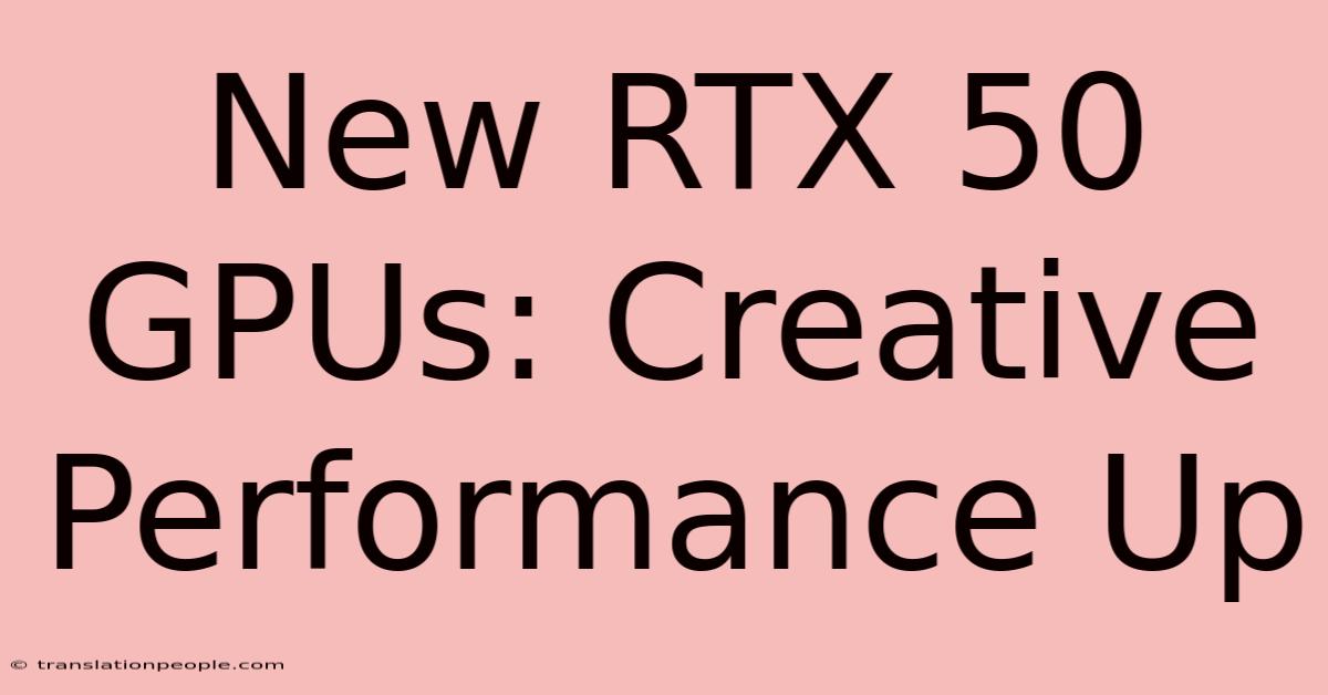 New RTX 50 GPUs: Creative Performance Up