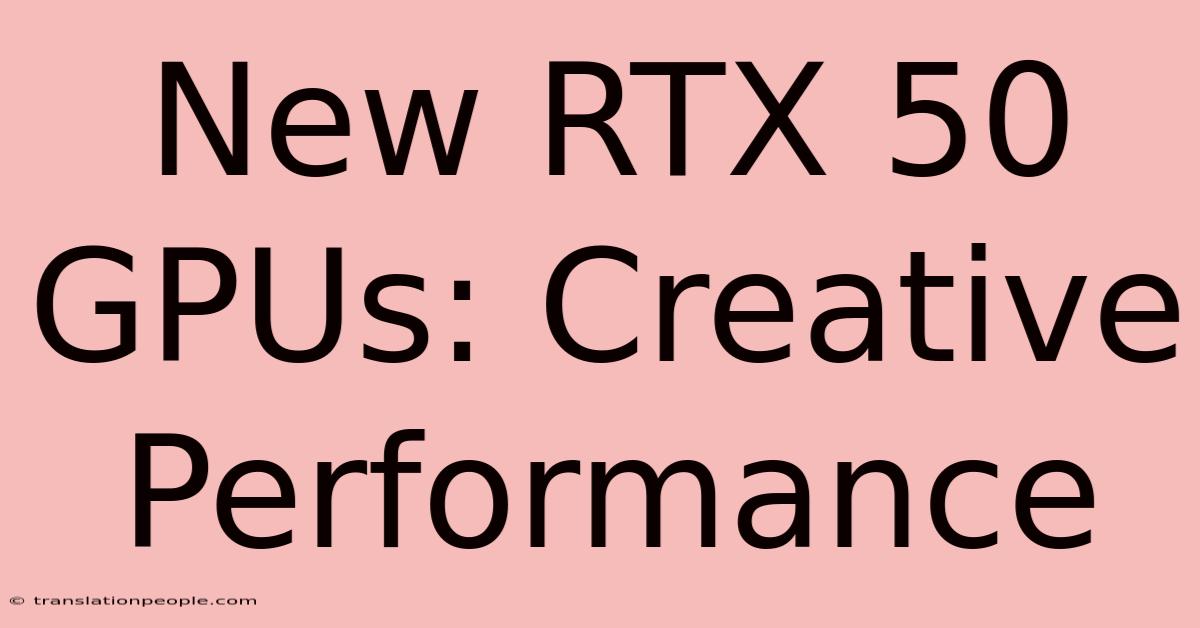 New RTX 50 GPUs: Creative Performance