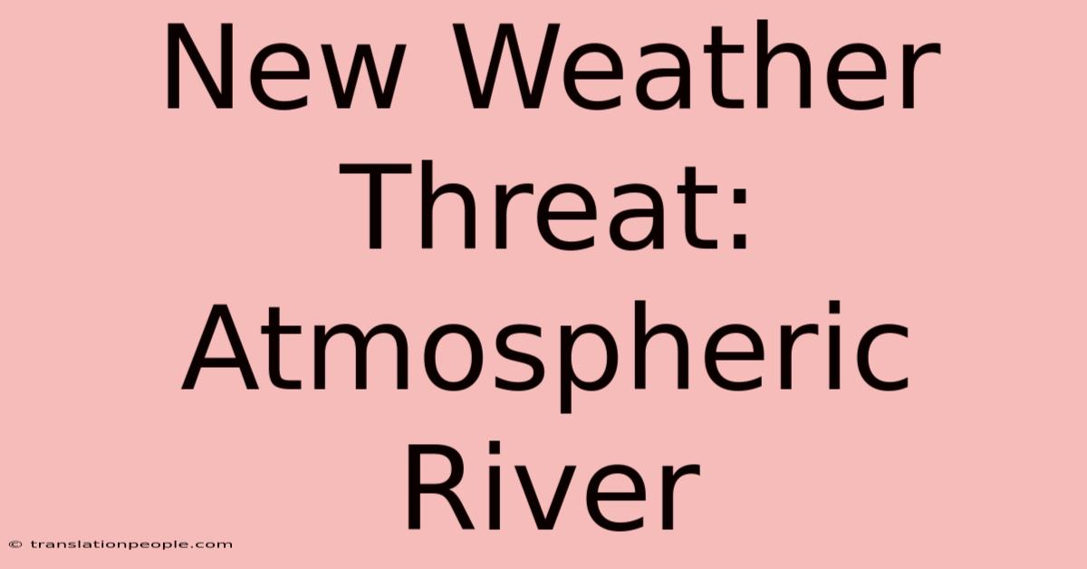 New Weather Threat: Atmospheric River