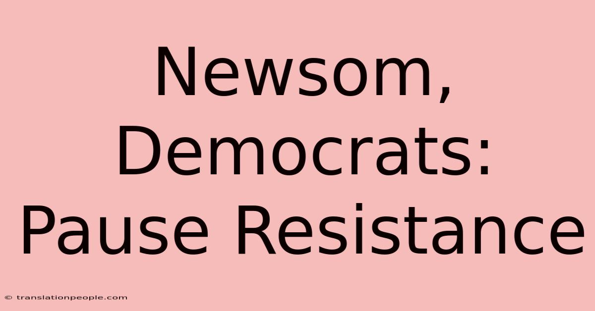 Newsom, Democrats: Pause Resistance