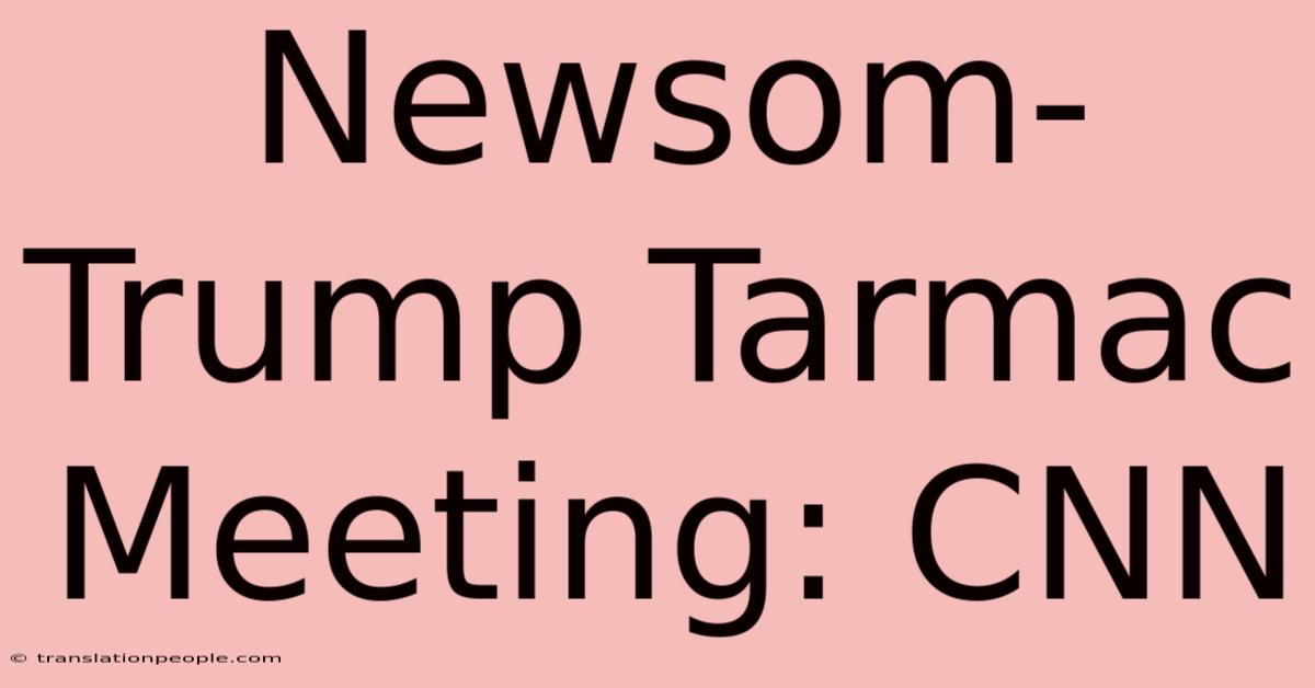 Newsom-Trump Tarmac Meeting: CNN