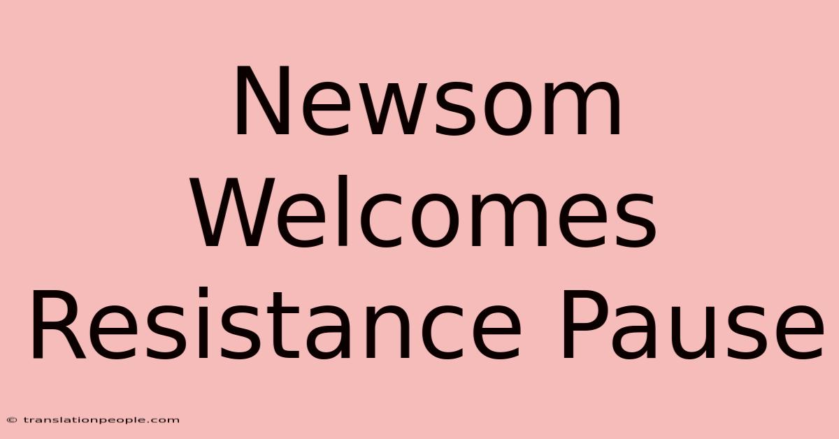 Newsom Welcomes Resistance Pause