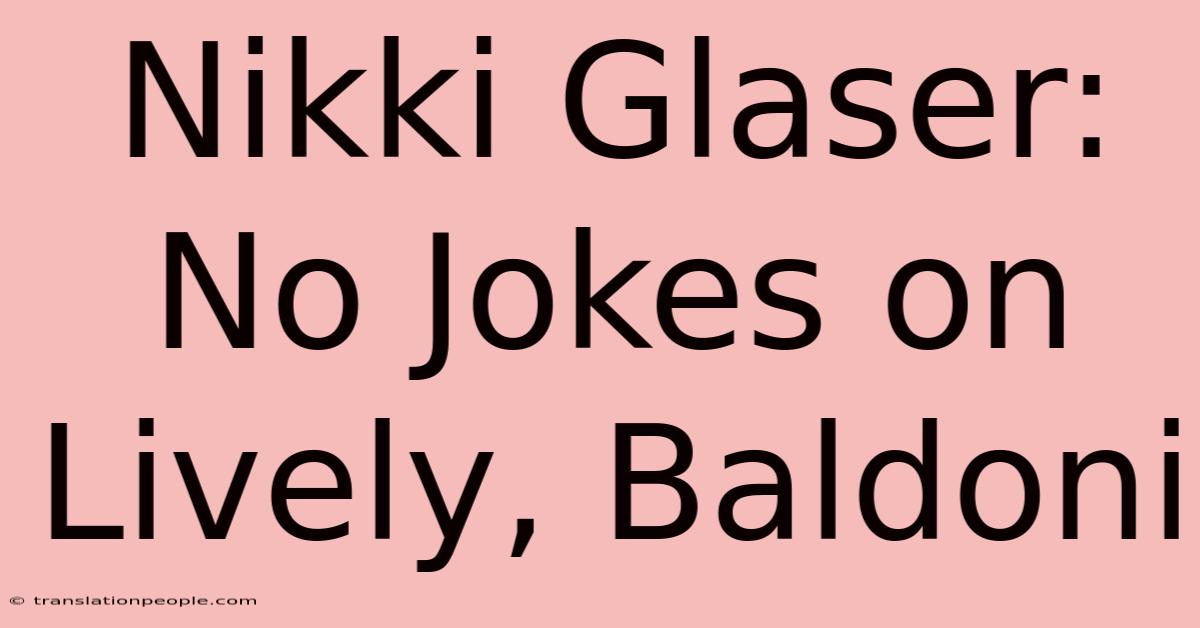 Nikki Glaser: No Jokes On Lively, Baldoni