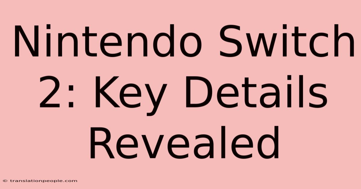 Nintendo Switch 2: Key Details Revealed