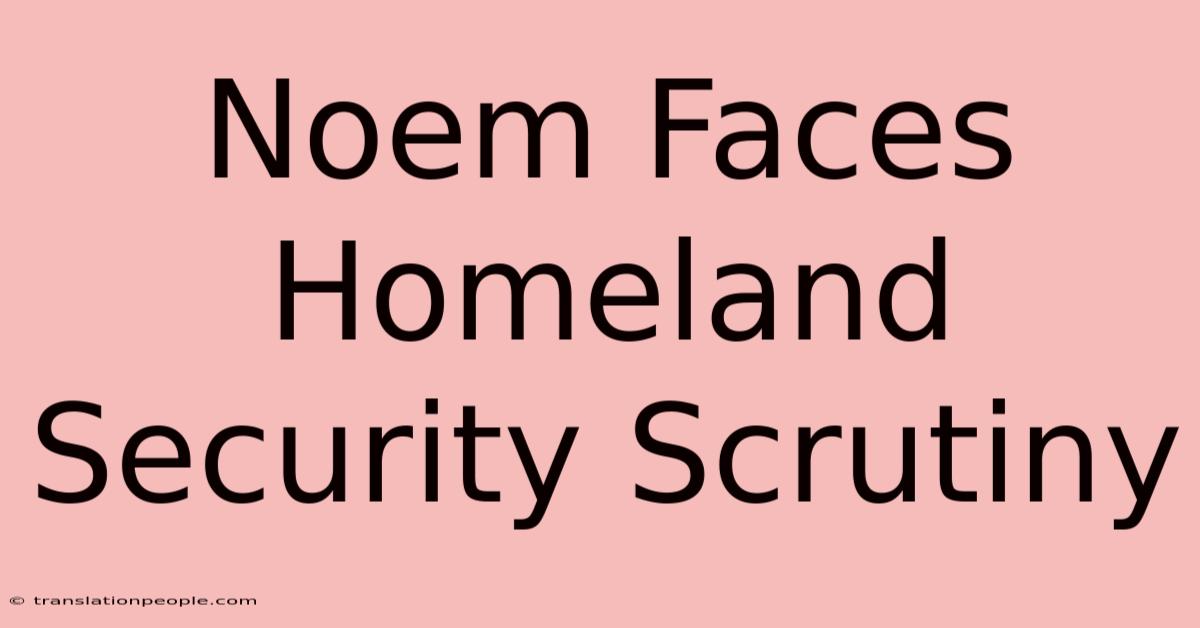 Noem Faces Homeland Security Scrutiny