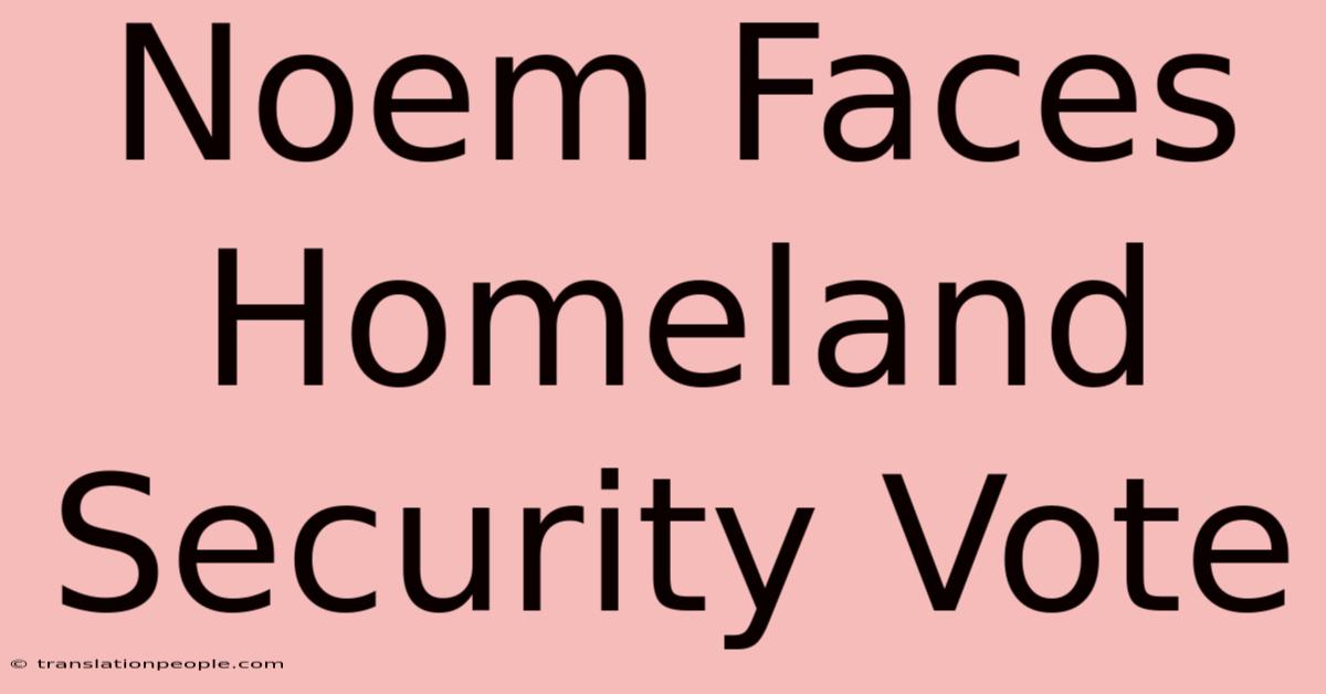 Noem Faces Homeland Security Vote