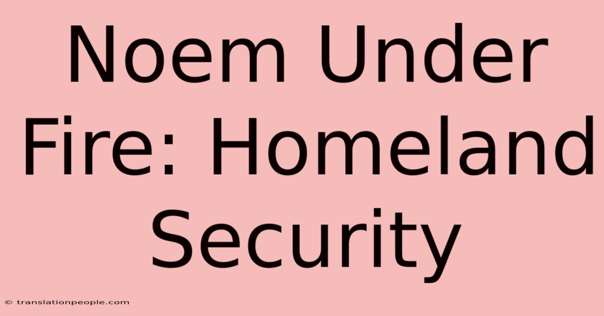 Noem Under Fire: Homeland Security