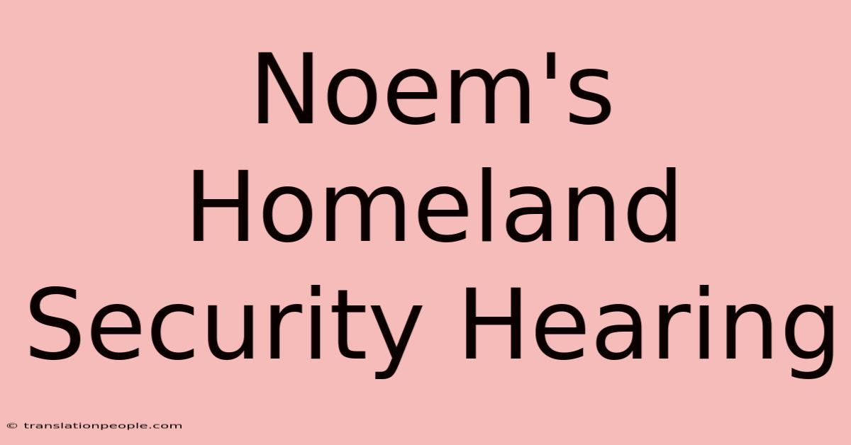 Noem's Homeland Security Hearing