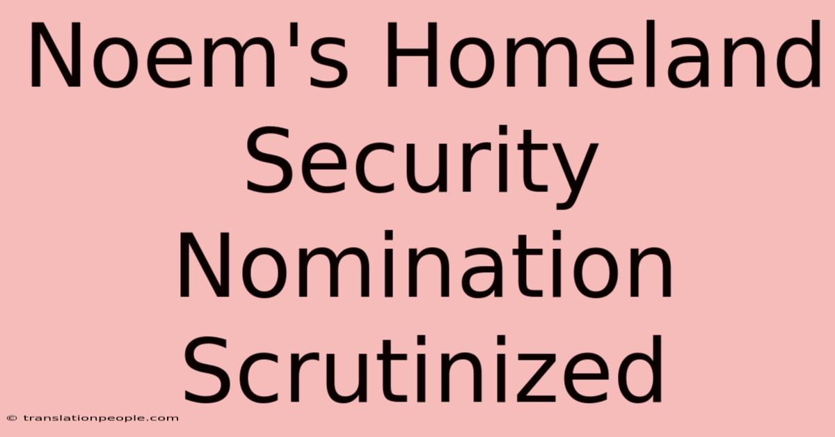 Noem's Homeland Security Nomination Scrutinized