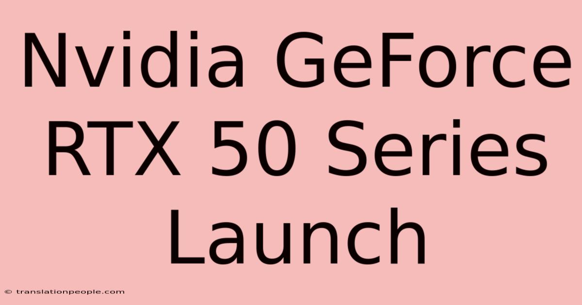 Nvidia GeForce RTX 50 Series Launch