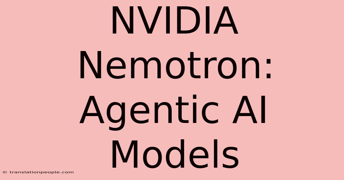 NVIDIA Nemotron: Agentic AI Models