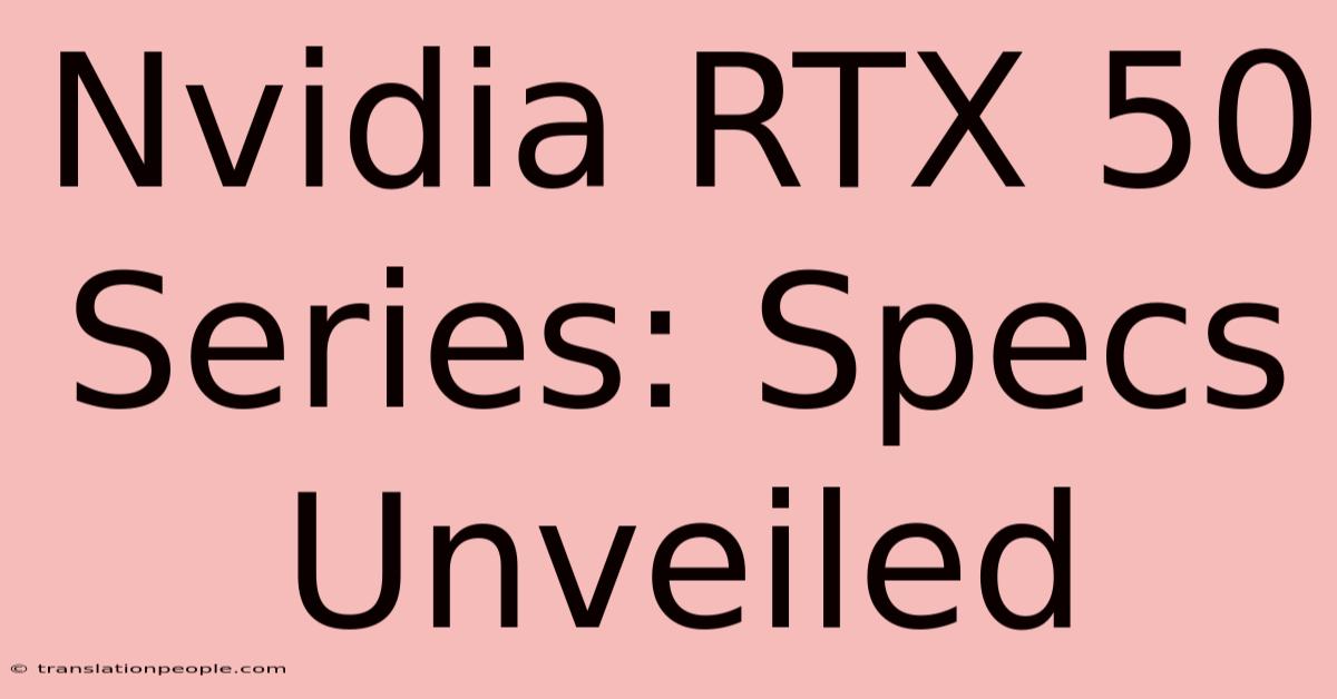 Nvidia RTX 50 Series: Specs Unveiled